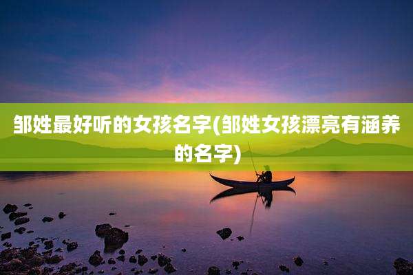 邹姓最好听的女孩名字(邹姓女孩漂亮有涵养的名字)