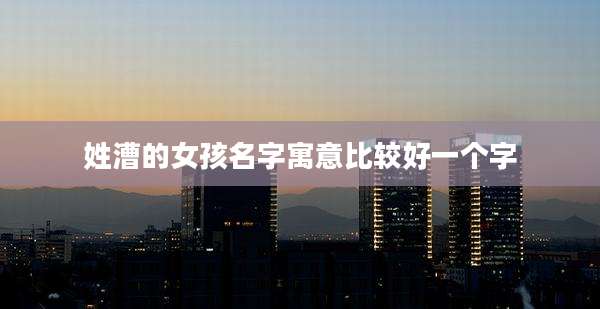 姓漕的女孩名字寓意比较好一个字