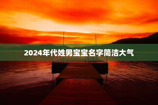 2024年代姓男宝宝名字简洁大气