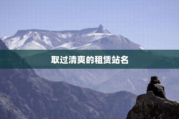 取过清爽的租赁站名