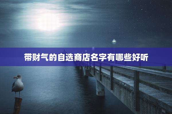 带财气的自选商店名字有哪些好听