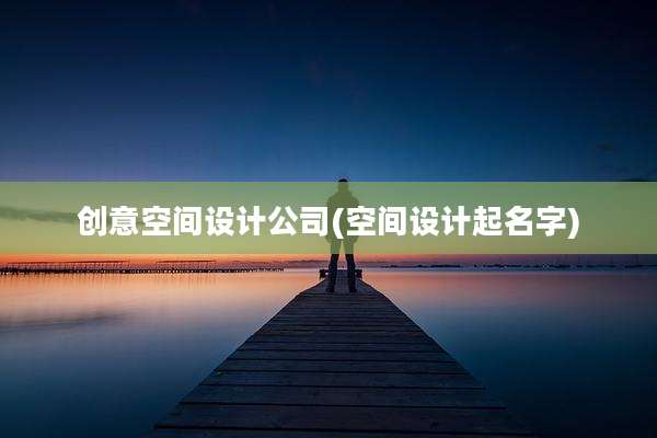 创意空间设计公司(空间设计起名字)