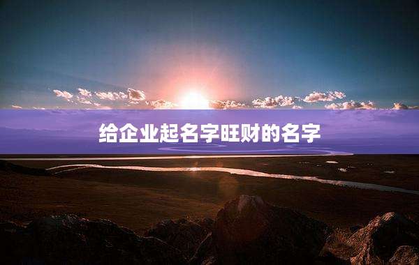 给企业起名字旺财的名字