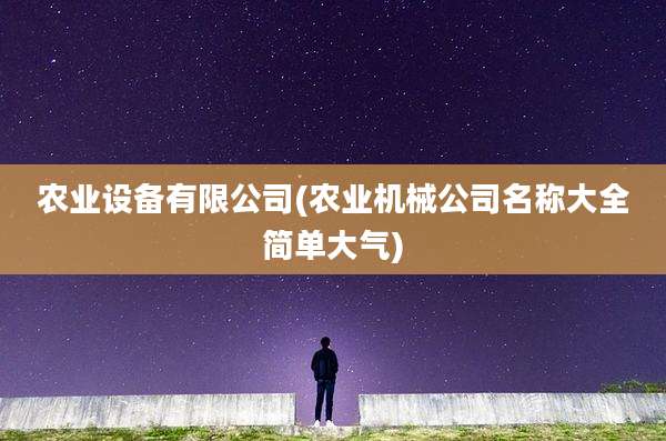 农业设备有限公司(农业机械公司名称大全简单大气)
