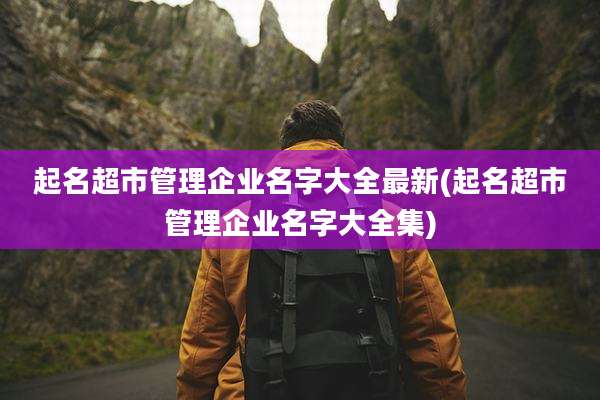 起名超市管理企业名字大全最新(起名超市管理企业名字大全集)