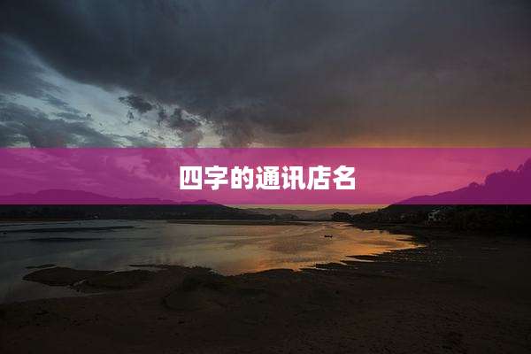 四字的通讯店名
