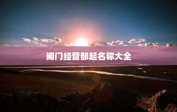 阀门经营部起名称大全