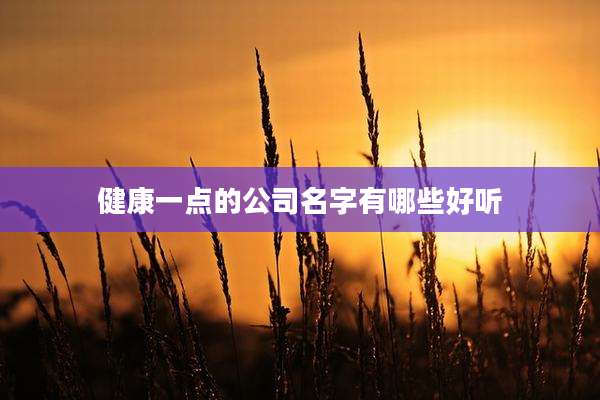 健康一点的公司名字有哪些好听