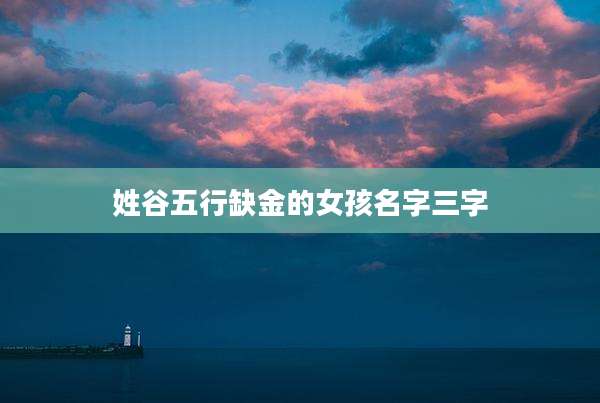 姓谷五行缺金的女孩名字三字
