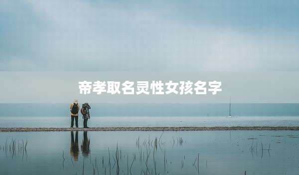 帝孝取名灵性女孩名字