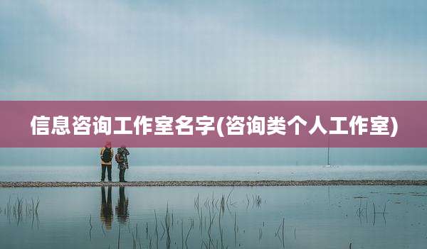 信息咨询工作室名字(咨询类个人工作室)
