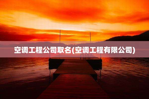空调工程公司取名(空调工程有限公司)