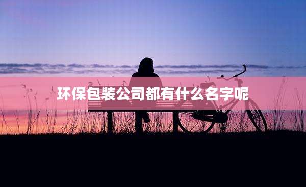 环保包装公司都有什么名字呢