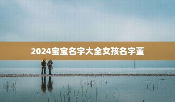 2024宝宝名字大全女孩名字董