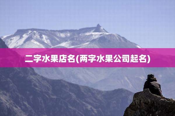 二字水果店名(两字水果公司起名)