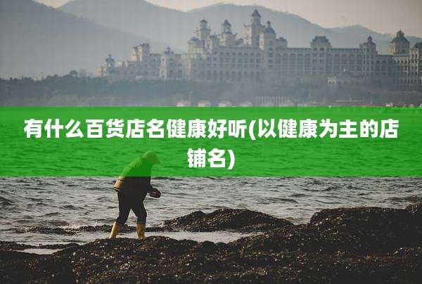 有什么百货店名健康好听(以健康为主的店铺名)
