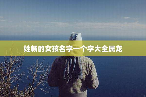 姓畅的女孩名字一个字大全属龙
