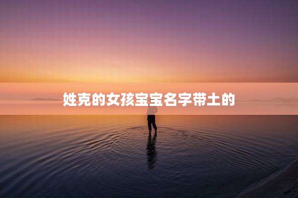 姓克的女孩宝宝名字带土的