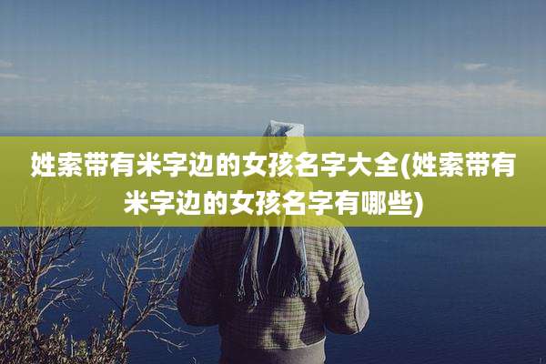 姓索带有米字边的女孩名字大全(姓索带有米字边的女孩名字有哪些)