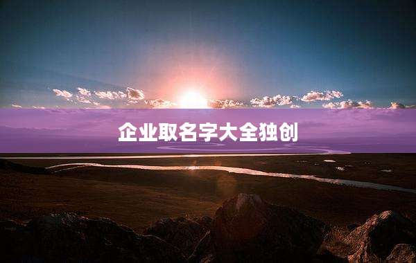 企业取名字大全独创