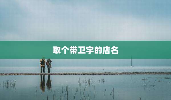 取个带卫字的店名