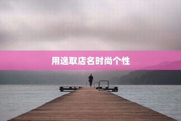 用逸取店名时尚个性