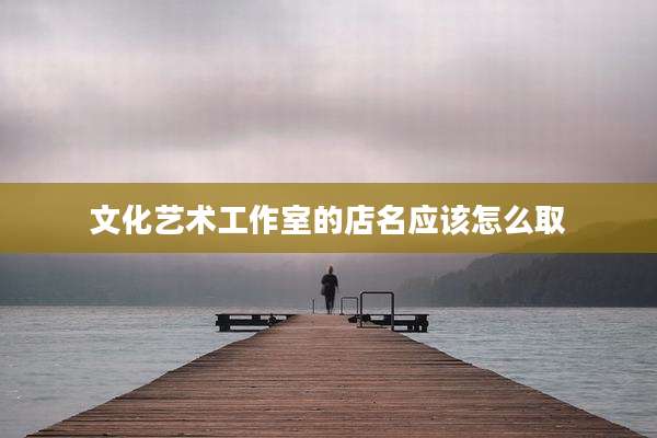 文化艺术工作室的店名应该怎么取