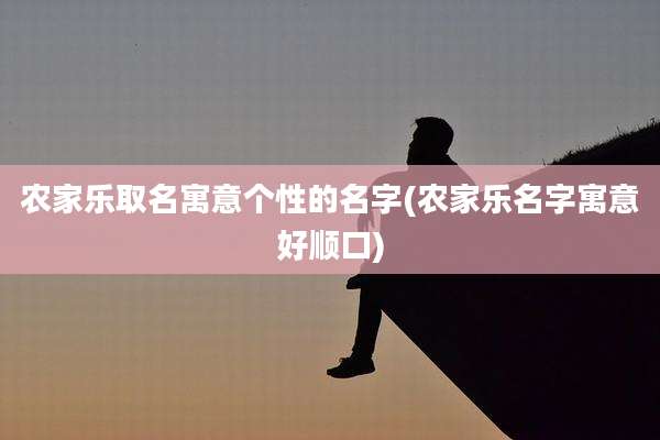 农家乐取名寓意个性的名字(农家乐名字寓意好顺口)
