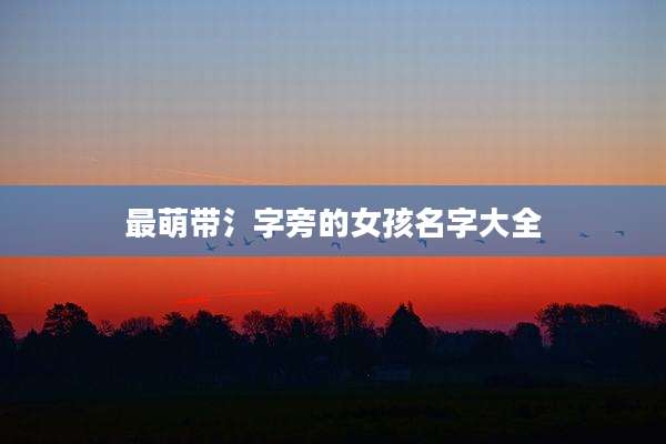 最萌带氵字旁的女孩名字大全