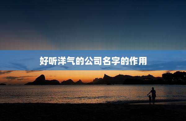 好听洋气的公司名字的作用