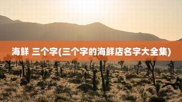 海鲜 三个字(三个字的海鲜店名字大全集)