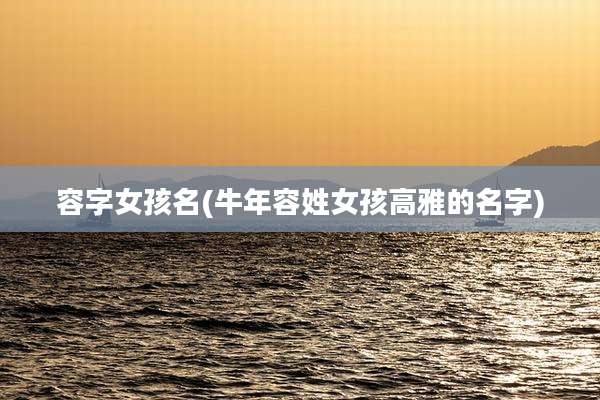 容字女孩名(牛年容姓女孩高雅的名字)