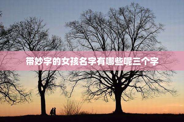 带妙字的女孩名字有哪些呢三个字