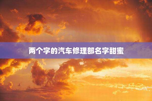 两个字的汽车修理部名字甜蜜