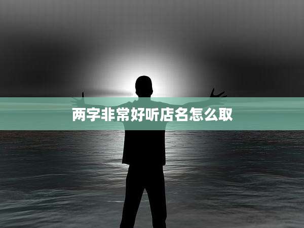 两字非常好听店名怎么取