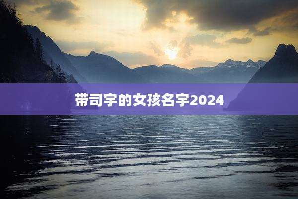 带司字的女孩名字2024
