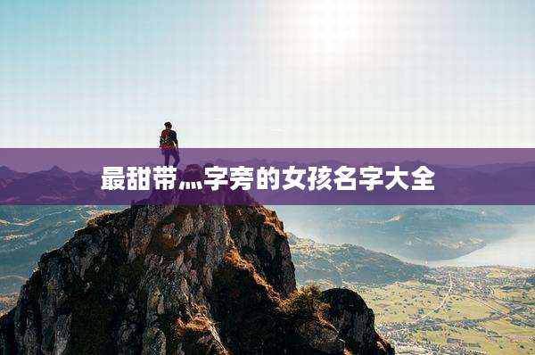 最甜带灬字旁的女孩名字大全
