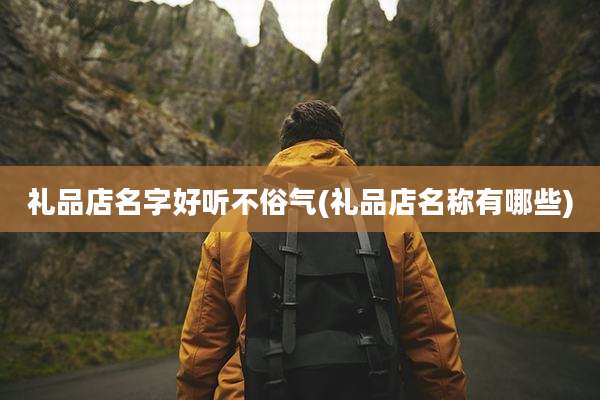 礼品店名字好听不俗气(礼品店名称有哪些)