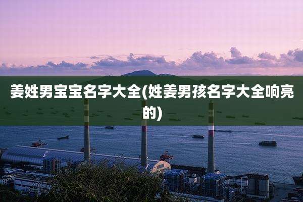 姜姓男宝宝名字大全(姓姜男孩名字大全响亮的)