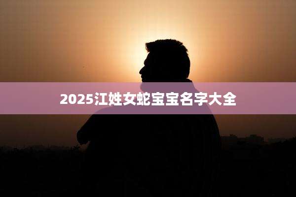 2025江姓女蛇宝宝名字大全