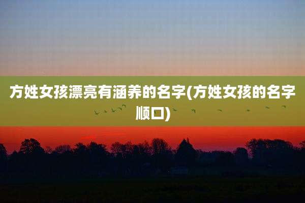 方姓女孩漂亮有涵养的名字(方姓女孩的名字顺口)
