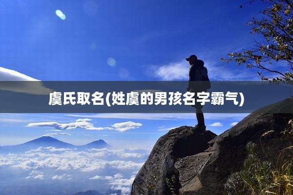 虞氏取名(姓虞的男孩名字霸气)
