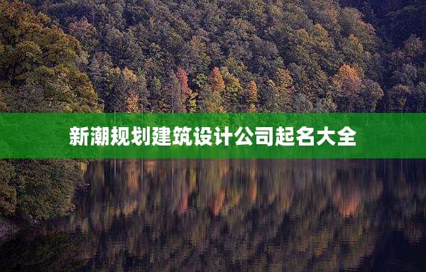新潮规划建筑设计公司起名大全