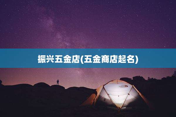 振兴五金店(五金商店起名)