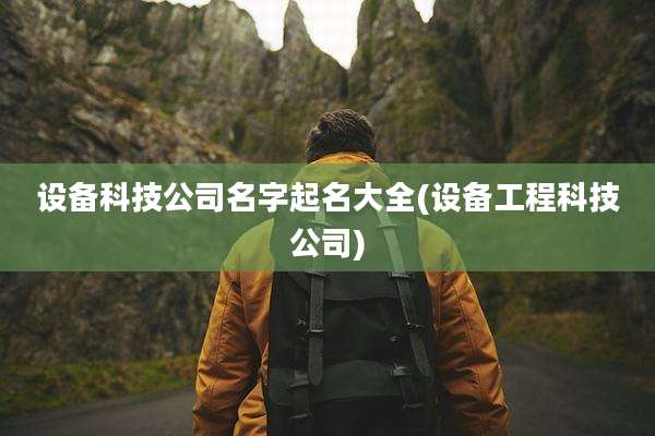 设备科技公司名字起名大全(设备工程科技公司)
