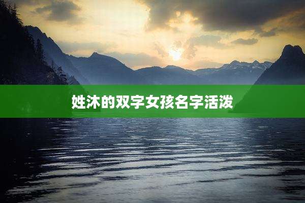 姓沐的双字女孩名字活泼