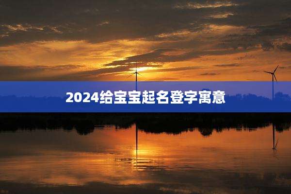 2024给宝宝起名登字寓意