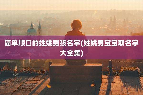 简单顺口的姓姚男孩名字(姓姚男宝宝取名字大全集)