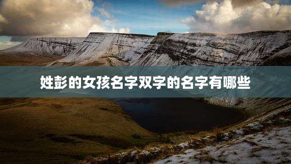 姓彭的女孩名字双字的名字有哪些