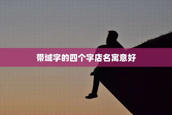 带域字的四个字店名寓意好